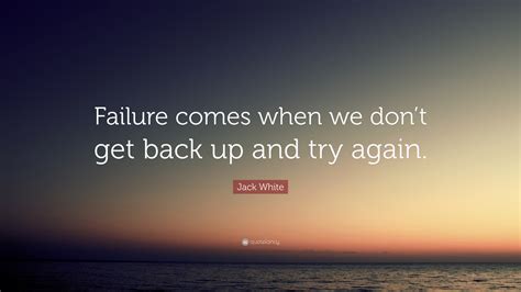 Jack White Quote Failure Comes When We Dont Get Back Up And Try Again