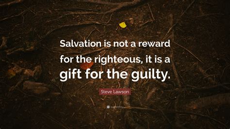 Steve Lawson Quote Salvation Is Not A Reward For The Righteous It Is