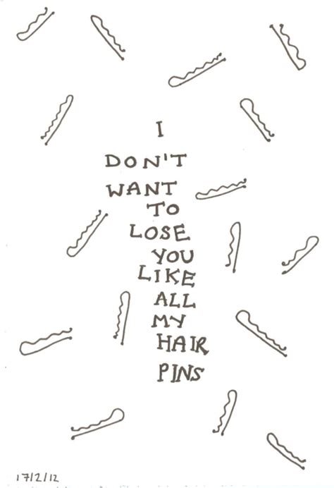 I Dont Want To Lose You Like All My Hair Pins Haha So True The