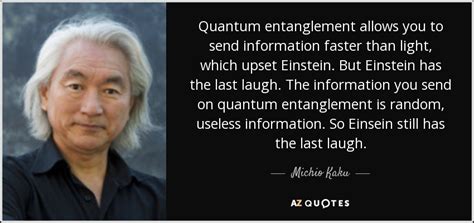 I spent a lot of years trying to outrun or outsmart vulnerability by making things certain and definite, black and white, good and bad. Michio Kaku quote: Quantum entanglement allows you to send information faster than light...