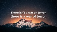 John Pilger Quote: “There isn’t a war on terror, there is a war of terror.”