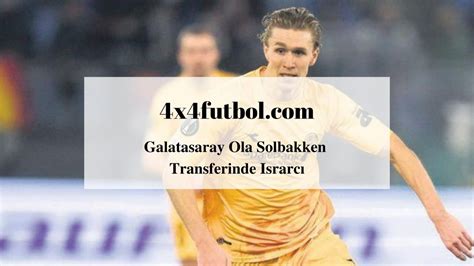 Galatasaray Ola Solbakken Transferinde Israrc X Futbol
