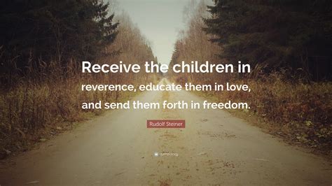 Rudolf Steiner Quote Receive The Children In Reverence Educate Them
