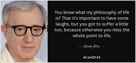 Woody Allen Quote You Know What My Philosophy Of Life Is That Its