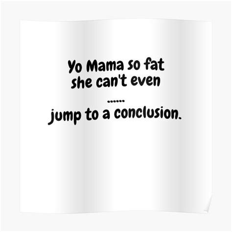 Yo Mama So Fat She Cant Even Jump To A Conclusion Poster For Sale By Memerchndice Redbubble