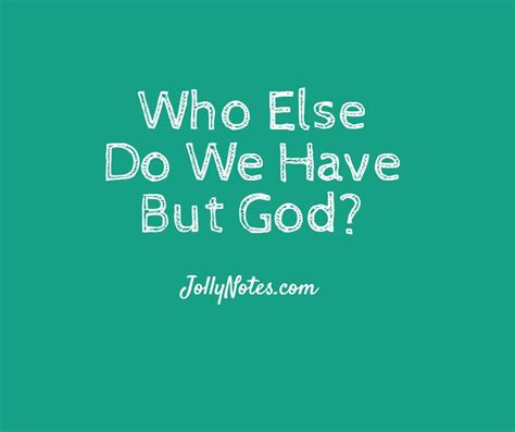 Who Else Do We Have But God Who Else Do We Have But Jesus Joyful