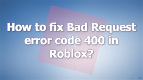 How To Fix Bad Request Error Code 400 In Roblox