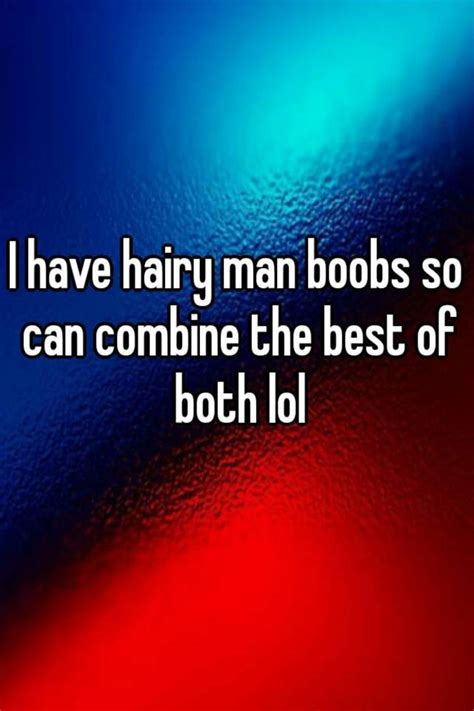 I Have Hairy Man Boobs So Can Combine The Best Of Both Lol