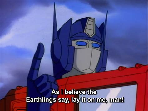 As I Believe The Earthlings Say Lay It On Me Man Transformers