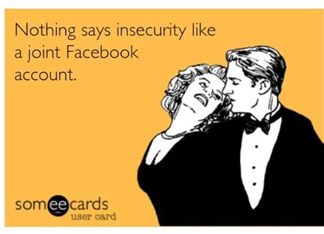 Nothing Says Insecurity Like A Joint Facebook Account Ecards Funny Someecards Funny Quotes