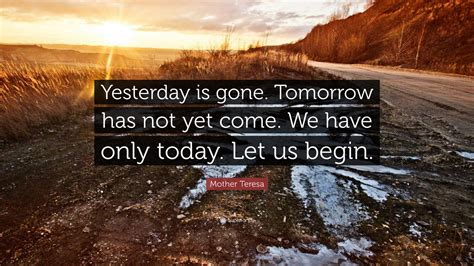 Mother Teresa Quote “yesterday Is Gone Tomorrow Has Not Yet Come We