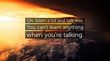 Bing Crosby Quote: “Oh, listen a lot and talk less. You can’t learn ...