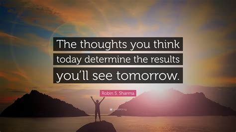 Robin S Sharma Quote The Thoughts You Think Today Determine The