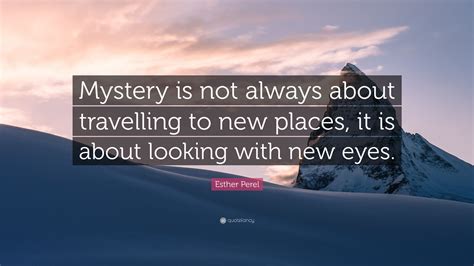 3893 famous quotes about mystery: Esther Perel Quote: "Mystery is not always about travelling to new places, it is about looking ...