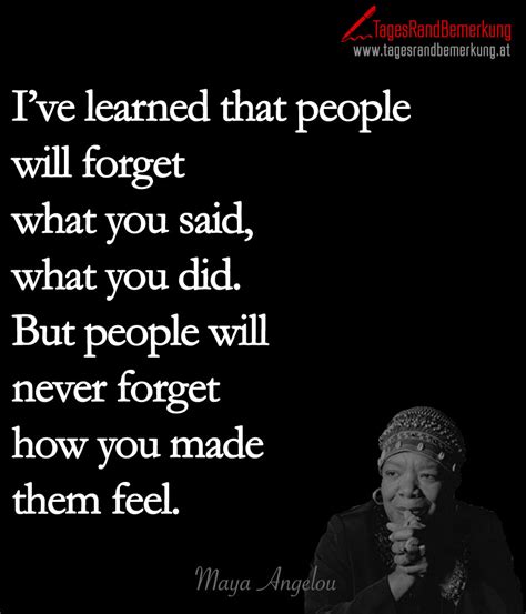 i ve learned that people will forget what you said what you did but people will never forget