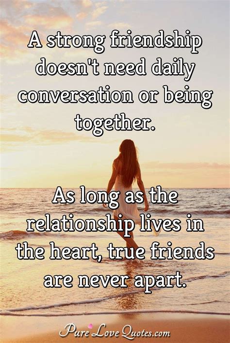 a strong friendship doesn t need daily conversation or being together as long purelovequotes