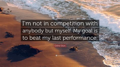 Celine Dion Quote Im Not In Competition With Anybody But Myself My