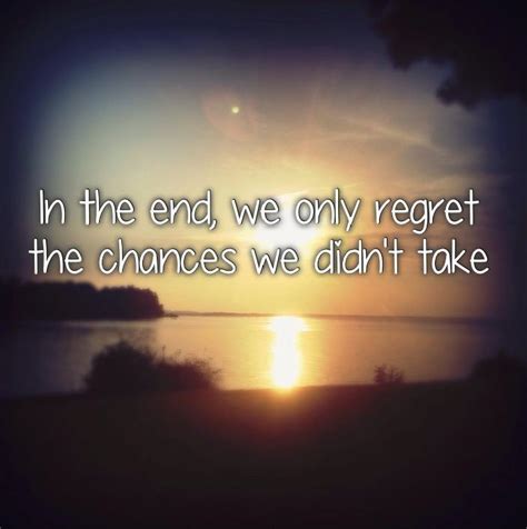 In The End We Only Regret The Chances We Didnt Take Picture Quotes