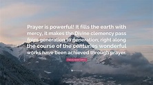 Frances Xavier Cabrini Quote: “Prayer is powerful! It fills the earth ...