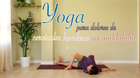Yoga Para Dolores De Cervicales Hombros Y Espalda Alta Youtube
