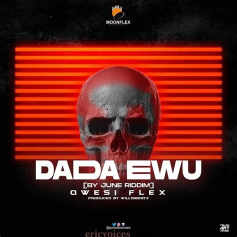 Qwesi Flex Dada Ewu Download Popularly Known In The Music Fraternity