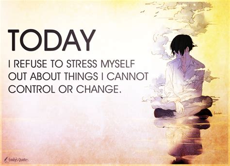 Today I Refuse To Stress Myself Out About Things I Cannot Control Or