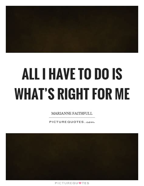 All I Have To Do Is Whats Right For Me Picture Quotes