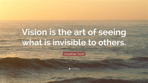 Jonathan Swift Quote “vision Is The Art Of Seeing What Is Invisible To