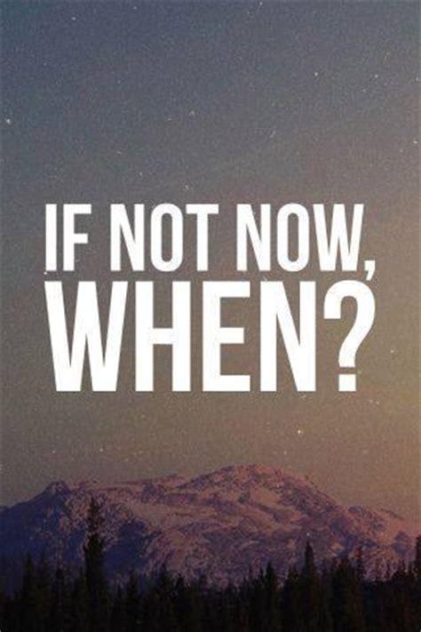 Search or browse more than 300,000 quotations, subscribe to the popular quote of the day. If not now, when? | Picture Quotes