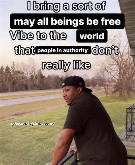 I Bring A Sort Of May All Beings Be Free Vibe To The World That