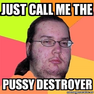 Meme Friki Just Call Me The Pussy Destroyer