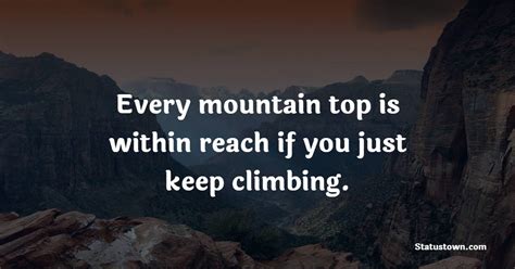 Every Mountain Top Is Within Reach If You Just Keep Climbing