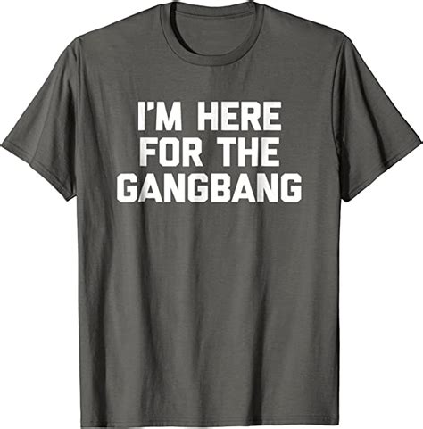 Im Here For The Gangbang T Shirt Funny Saying Sarcastic