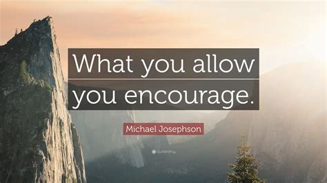 Michael Josephson Quote What You Allow You Encourage