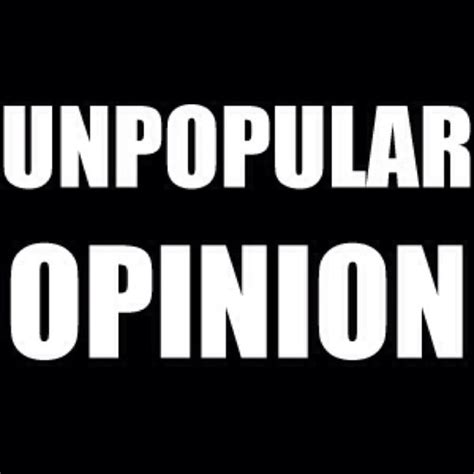 Unpopular Opinion