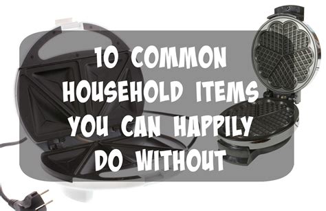 10 Common Household Items You Can Happily Do Without The Things I