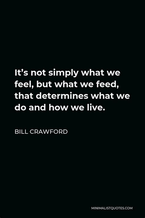 Bill Crawford Quote Its Not Simply What We Feel But What We Feed