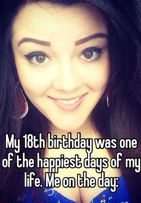 My 18th Birthday Was One Of The Happiest Days Of My Life Me On The Day