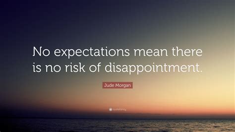 Jude Morgan Quote “no Expectations Mean There Is No Risk Of