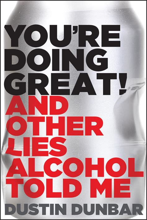 Youre Doing Great And Other Lies Alcohol Told Me By Dustin Dunbar Goodreads