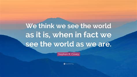 Stephen R Covey Quote “we Think We See The World As It Is When In