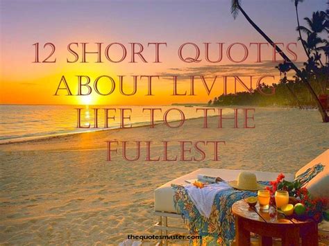 You'll discover inspiring words by einstein, keller, thoreau, gandhi, confucius (with great images too). 12 Short Quotes about Living Life To The Fullest
