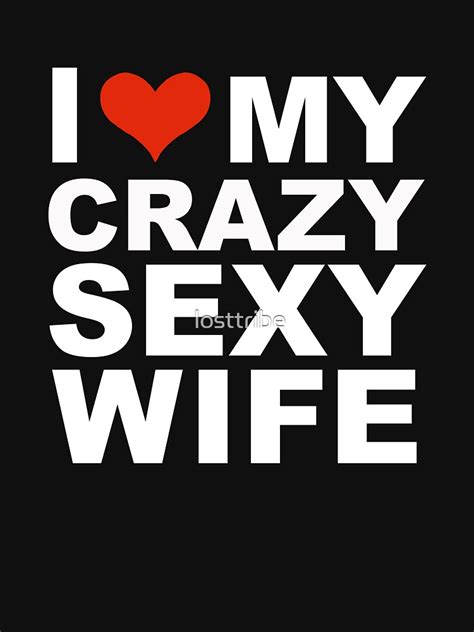 I Love My Hot Crazy Sexy Wife Marriage Husband T Shirt For Sale By Losttribe Redbubble