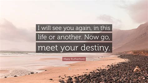 Mara Rutherford Quote I Will See You Again In This Life Or Another