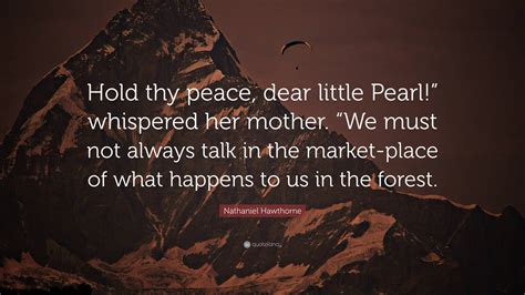 Nathaniel Hawthorne Quote Hold Thy Peace Dear Little Pearl