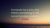 Oprah Winfrey Quote: “Everybody has a story. And there’s something to ...