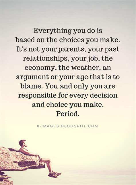 Everything You Do Is Based On The Choices You Make Its Not Your