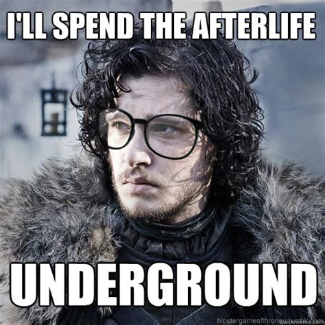 Ill Spend The Afterlife Underground Hipster Jon Snow Quickmeme