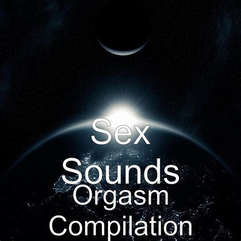 Orgasm Compilation Single By Sex Sounds Spotify