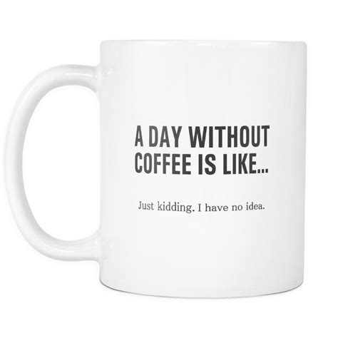 A Day Without Coffee Is Like Funny Coffee Mug Funny Coffee Mugs